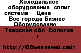 Холодильное оборудование (сплит-система) › Цена ­ 80 000 - Все города Бизнес » Оборудование   . Тверская обл.,Бологое г.